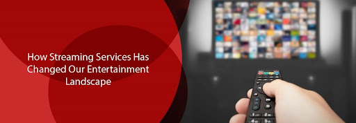 How Streaming Services Has Changed Our Entertainment Landscape